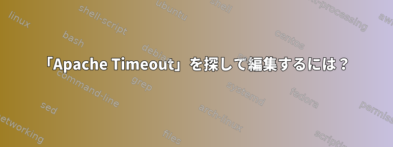 「Apache Timeout」を探して編集するには？