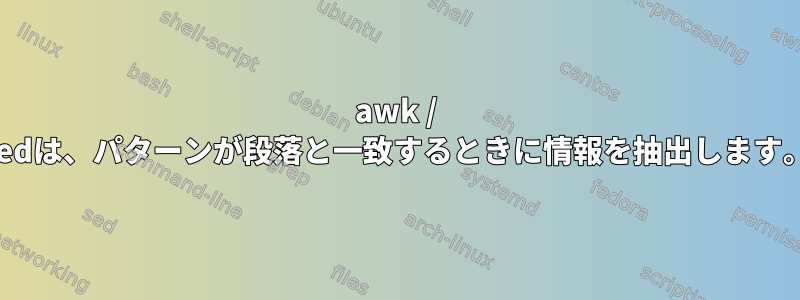 awk / sedは、パターンが段落と一致するときに情報を抽出します。