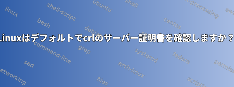 Linuxはデフォルトでcrlのサーバー証明書を確認しますか？