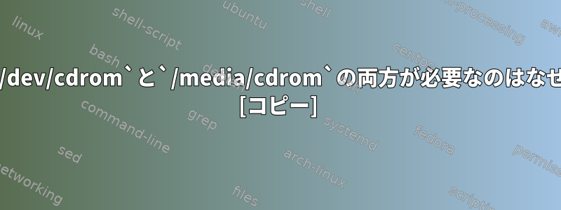 Linuxで`/dev/cdrom`と`/media/cdrom`の両方が必要なのはなぜですか？ [コピー]