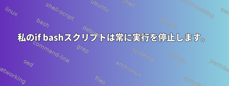 私のif bashスクリプトは常に実行を停止します。