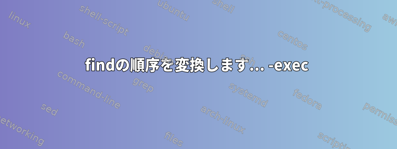 findの順序を変換します... -exec