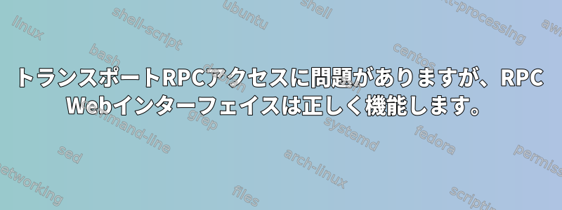 トランスポートRPCアクセスに問題がありますが、RPC Webインターフェイスは正しく機能します。