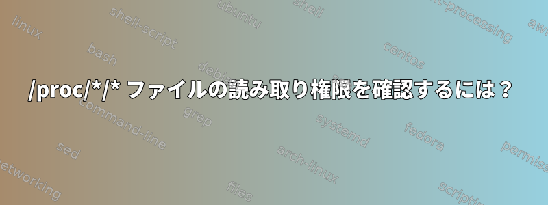 /proc/*/* ファイルの読み取り権限を確認するには？