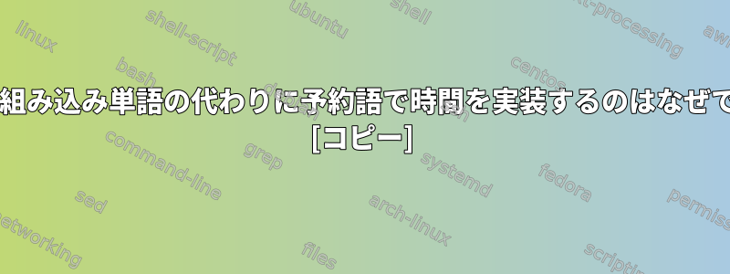 Bashが組み込み単語の代わりに予約語で時間を実装するのはなぜですか？ [コピー]