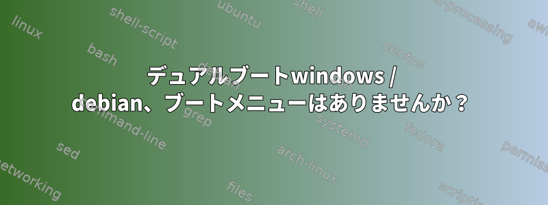 デュアルブートwindows / debian、ブートメニューはありませんか？