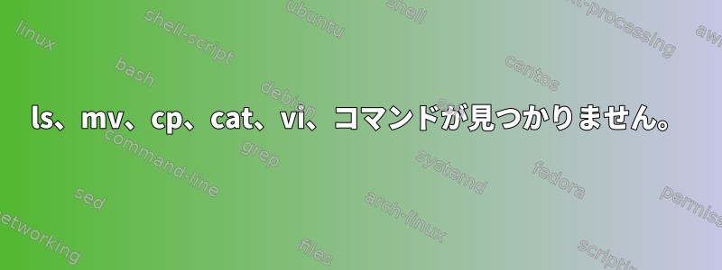 ls、mv、cp、cat、vi、コマンドが見つかりません。