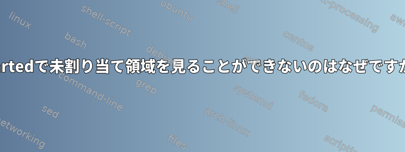 gpartedで未割り当て領域を見ることができないのはなぜですか？