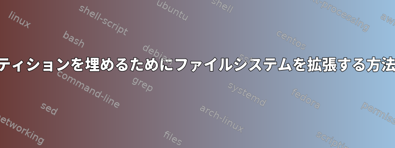 パーティションを埋めるためにファイルシステムを拡張する方法は？