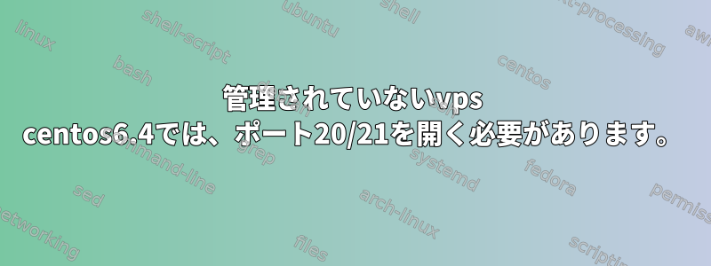 管理されていないvps centos6.4では、ポート20/21を開く必要があります。