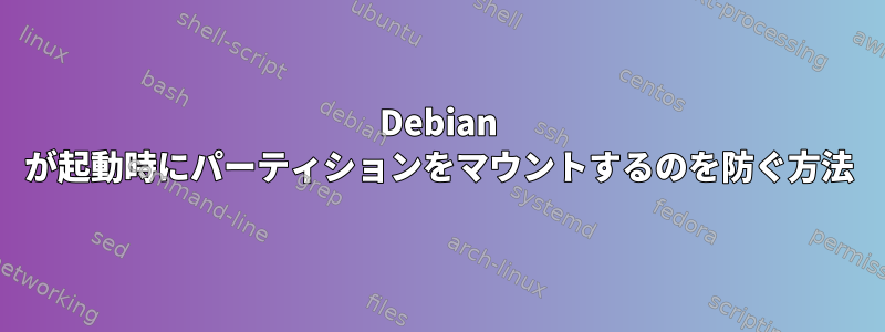 Debian が起動時にパーティションをマウントするのを防ぐ方法