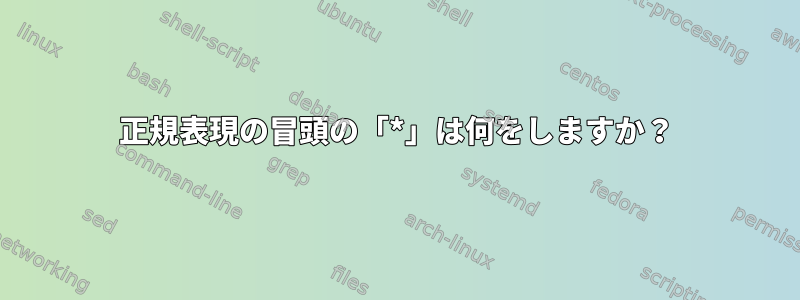 正規表現の冒頭の「*」は何をしますか？