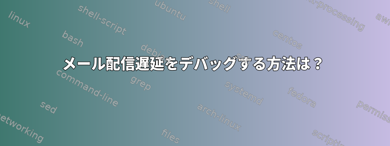 メール配信遅延をデバッグする方法は？