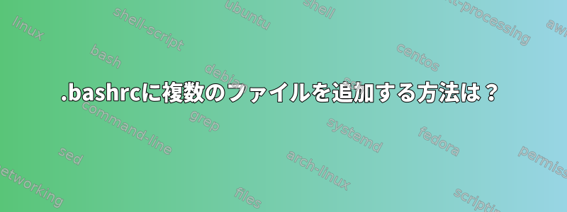 .bashrcに複数のファイルを追加する方法は？