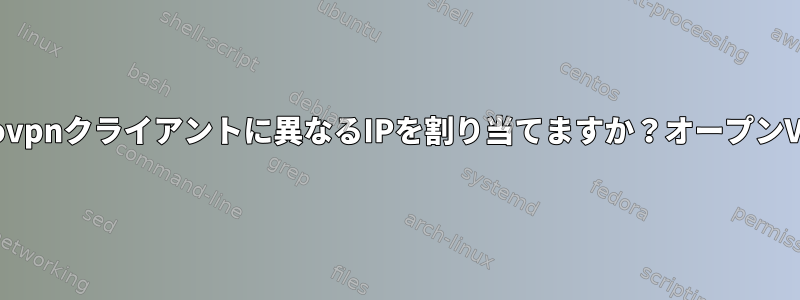 各.ovpnクライアントに異なるIPを割り当てますか？オープンVPN