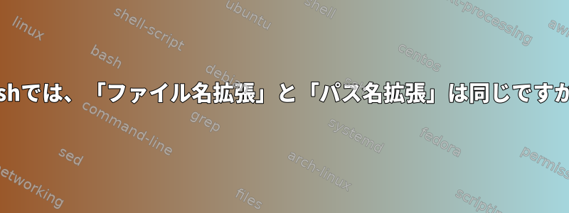 Bashでは、「ファイル名拡張」と「パス名拡張」は同じですか？