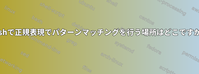 Bashで正規表現でパターンマッチングを行う場所はどこですか？