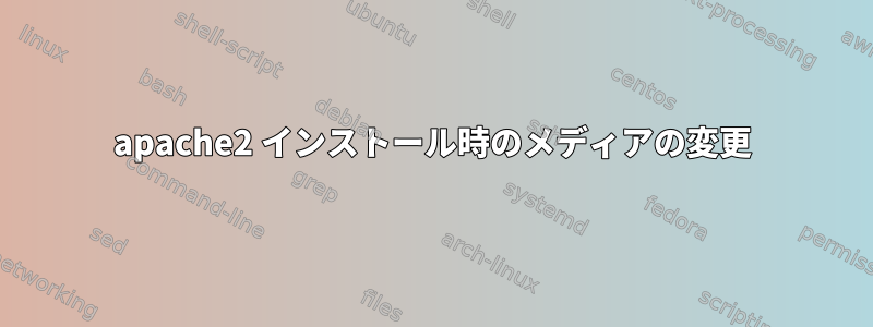 apache2 インストール時のメディアの変更