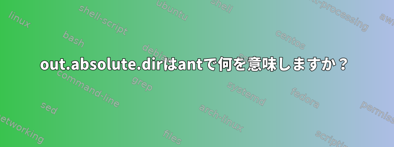 out.absolute.dirはantで何を意味しますか？