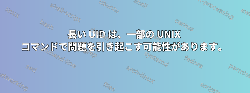 長い UID は、一部の UNIX コマンドで問題を引き起こす可能性があります。