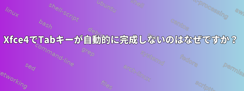 Xfce4でTabキーが自動的に完成しないのはなぜですか？