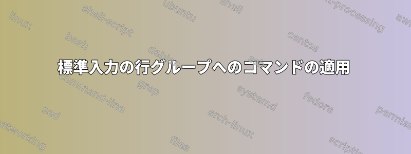 標準入力の行グループへのコマンドの適用