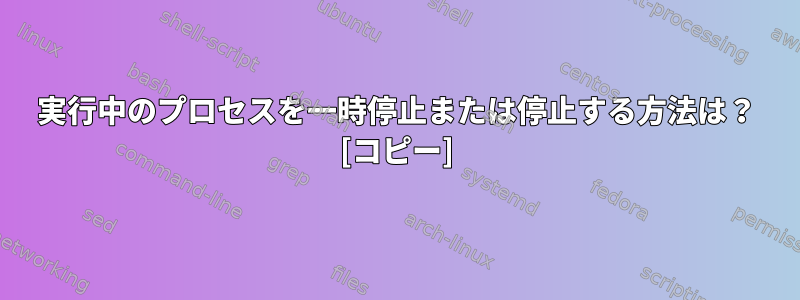 実行中のプロセスを一時停止または停止する方法は？ [コピー]