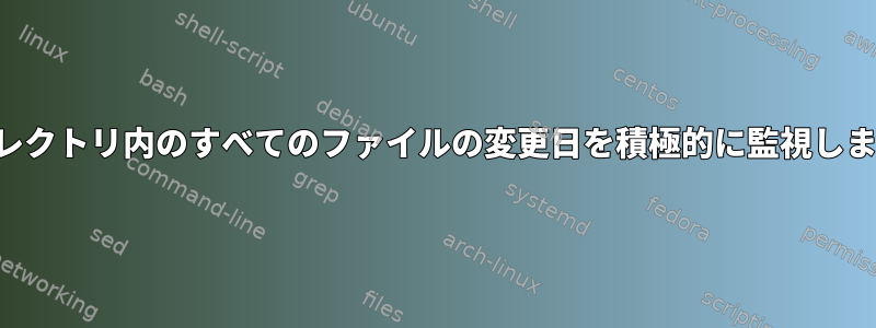 ディレクトリ内のすべてのファイルの変更日を積極的に監視します。