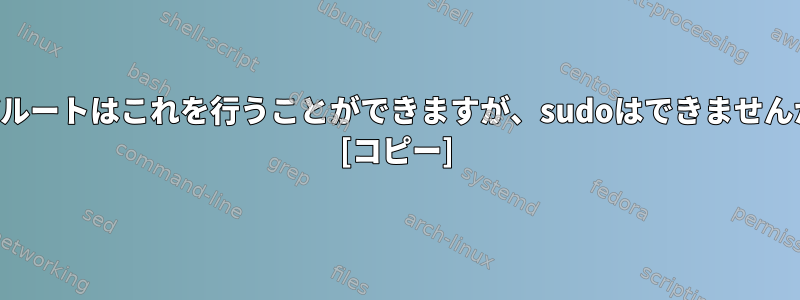 なぜルートはこれを行うことができますが、sudoはできませんか？ [コピー]