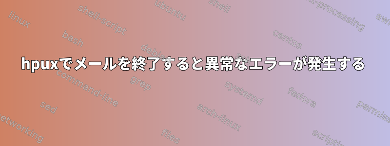 hpuxでメールを終了すると異常なエラーが発生する