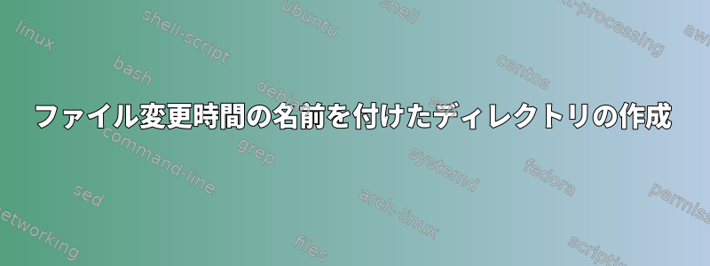 ファイル変更時間の名前を付けたディレクトリの作成