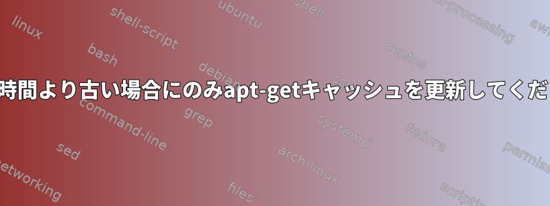 特定の時間より古い場合にのみapt-getキャッシュを更新してください。