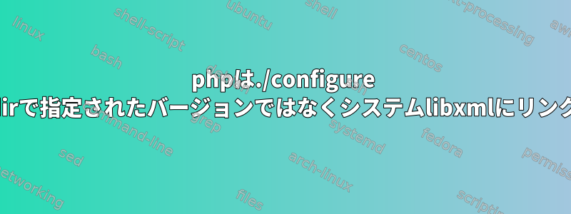 phpは./configure --with-libxml-dirで指定されたバージョンではなくシステムlibxmlにリンクされています。