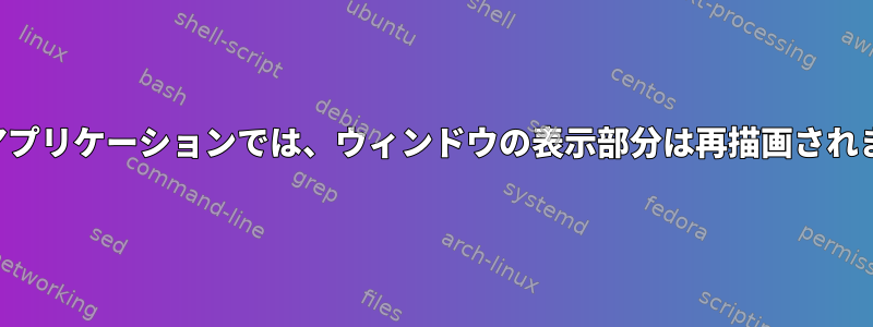 一部のアプリケーションでは、ウィンドウの表示部分は再描画されません。