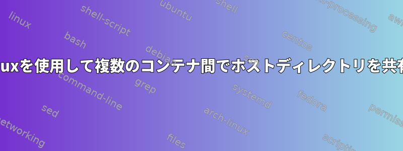 SELinuxを使用して複数のコンテナ間でホストディレクトリを共有する