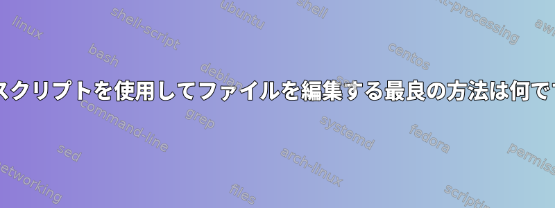 Bashスクリプトを使用してファイルを編集する最良の方法は何ですか？