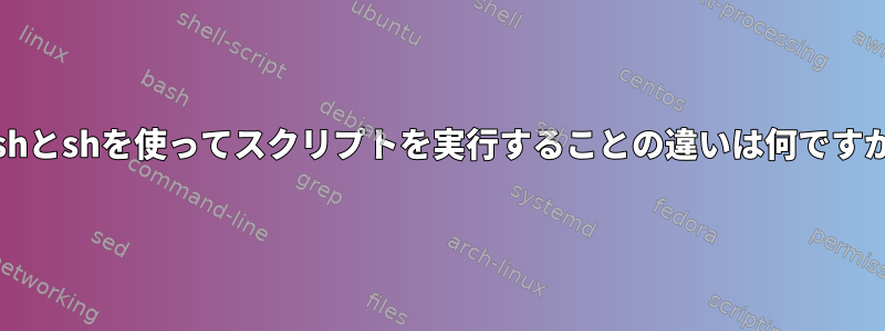 bashとshを使ってスクリプトを実行することの違いは何ですか？