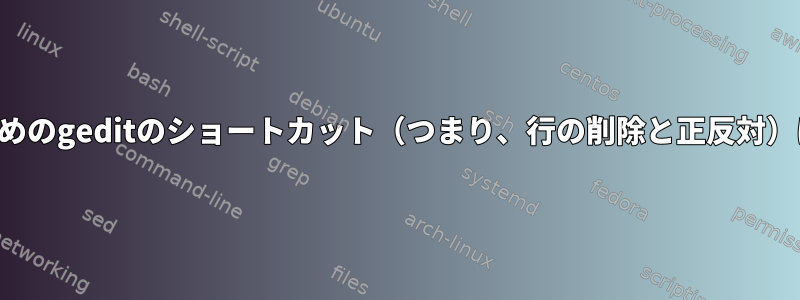 行を挿入するためのgeditのショートカット（つまり、行の削除と正反対）はありますか？