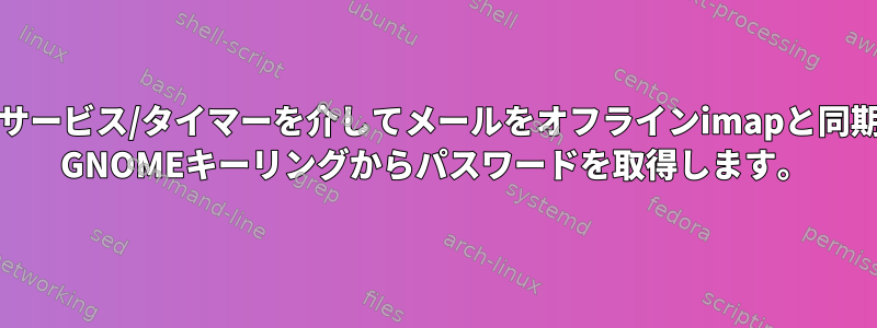 systemdサービス/タイマーを介してメールをオフラインimapと同期します。 GNOMEキーリングからパスワードを取得します。