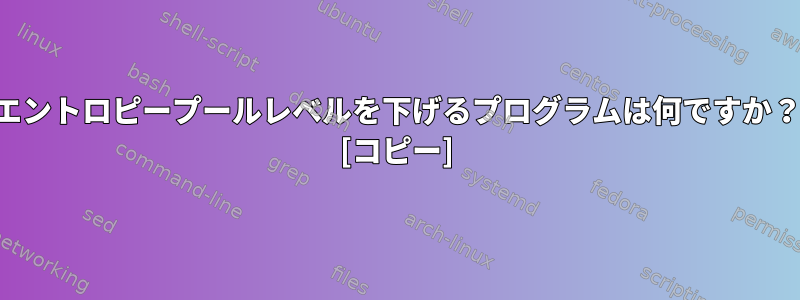 エントロピープールレベルを下げるプログラムは何ですか？ [コピー]