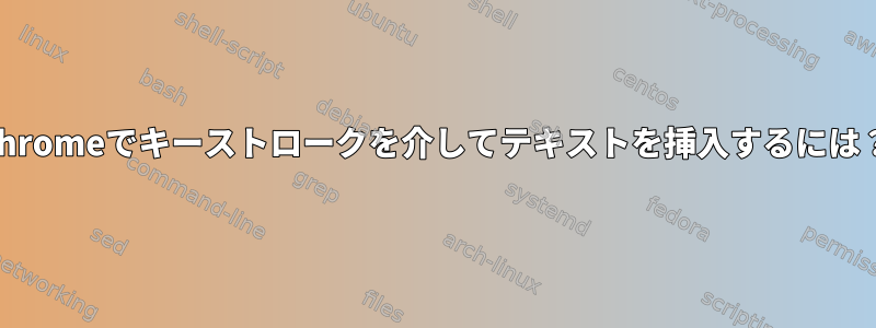 Chromeでキーストロークを介してテキストを挿入するには？