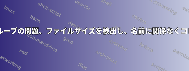 forループの問題、ファイルサイズを検出し、名前に関係なくコピー