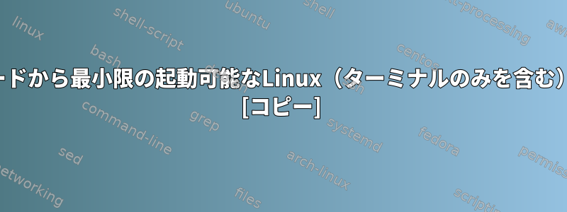 カーネルソースコードから最小限の起動可能なLinux（ターミナルのみを含む）を作成するには？ [コピー]