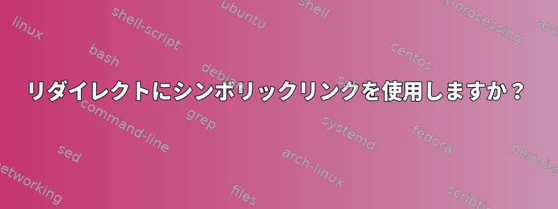 リダイレクトにシンボリックリンクを使用しますか？