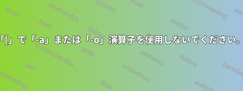 「[」で「-a」または「-o」演算子を使用しないでください。