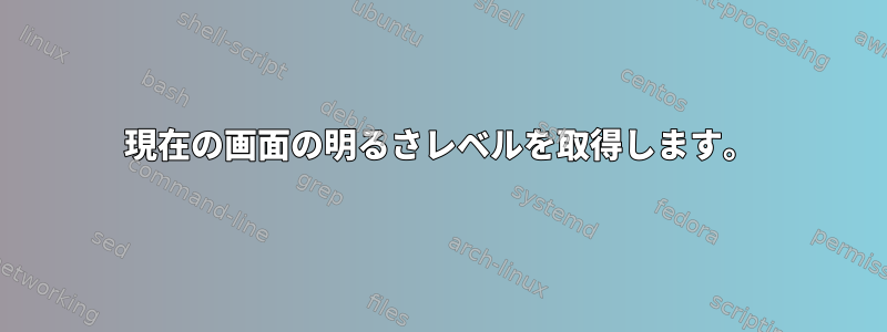 現在の画面の明るさレベルを取得します。