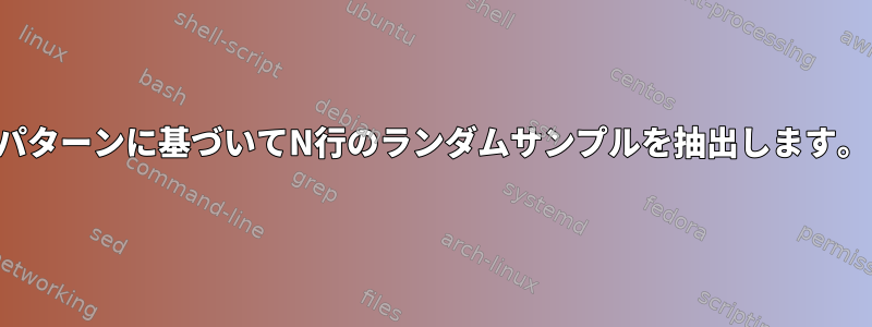 パターンに基づいてN行のランダムサンプルを抽出します。