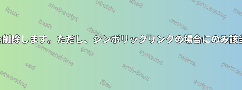 ファイルを削除します。ただし、シンボリックリンクの場合にのみ該当します。