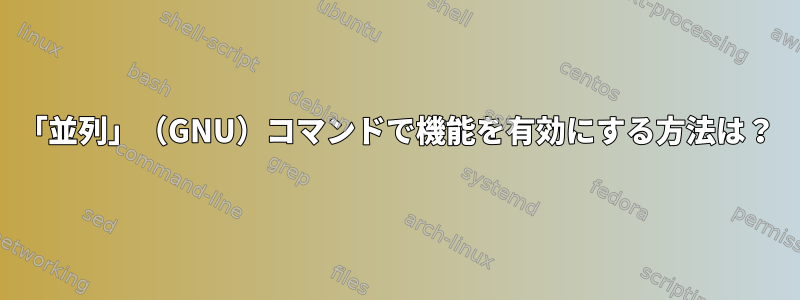 「並列」（GNU）コマンドで機能を有効にする方法は？