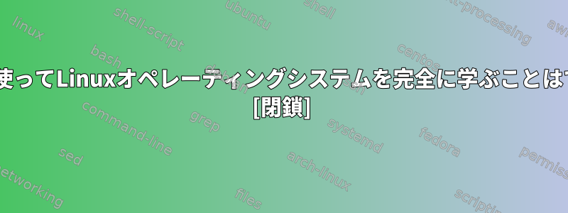 Khaliだけを使ってLinuxオペレーティングシステムを完全に学ぶことはできますか？ [閉鎖]